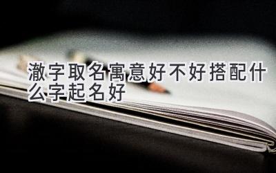 澈字取名寓意好不好 搭配什么字起名好-图片1