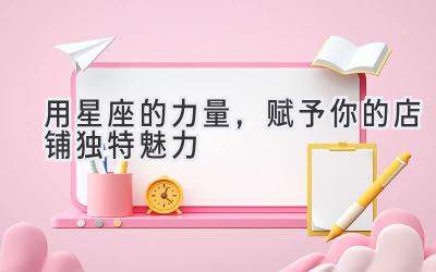 用星座的力量,赋予你的店铺独特魅力-图片1