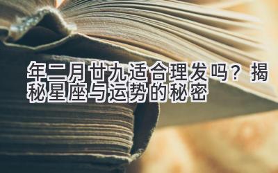 2020年二月廿九适合理发吗?揭秘星座与运势的秘密-图片1
