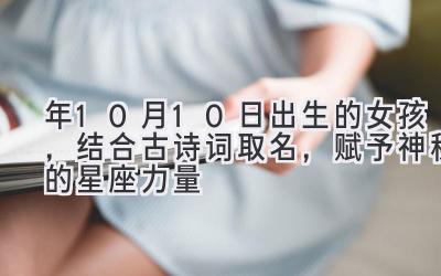2020年10月10日出生的女孩,结合古诗词取名,赋予神秘的星座力量-图片1