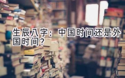 生辰八字:中国时间还是外国时间?-图片1