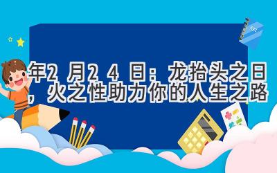2020年2月24日:龙抬头之日,火之性助力你的人生之路-图片1