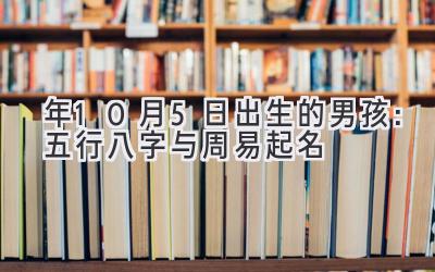 2020年10月5日出生的男孩:五行八字与周易起名-图片1