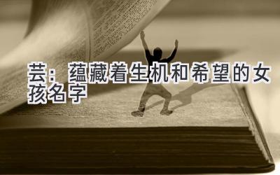 芸:蕴藏着生机和希望的女孩名字-图片1