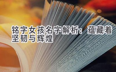 铭字女孩名字解析:蕴藏着坚韧与辉煌-图片1
