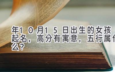 2020年10月15日出生的女孩起名,高分有寓意,五行属什么?-图片1