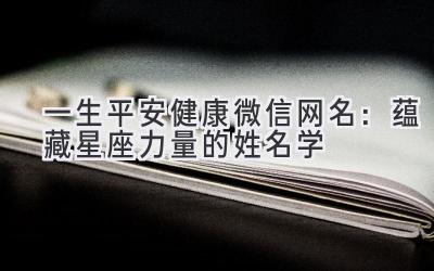 一生平安健康微信网名:蕴藏星座力量的姓名学-图片1