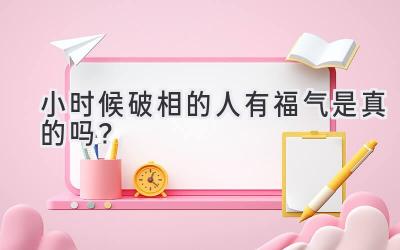 小时候破相的人有福气是真的吗?-图片1