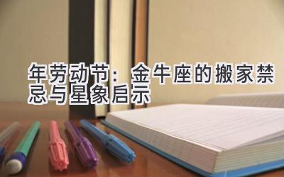 2020年劳动节：金牛座的搬家禁忌与星象启示-图片1