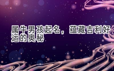 属牛男孩起名,蕴藏吉利好运的奥秘-图片1