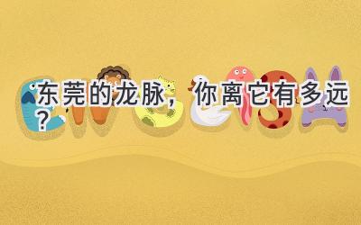 东莞的龙脉，你离它有多远？-图片1