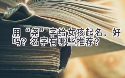 用“尧”字给女孩起名，好吗？名字有哪些推荐？-图片1