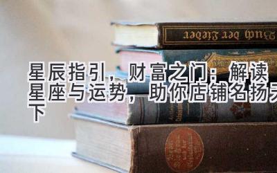 星辰指引,财富之门:解读星座与运势,助你店铺名扬天下-图片1