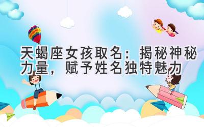 天蝎座女孩取名:揭秘神秘力量,赋予姓名独特魅力-图片1