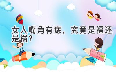 女人嘴角有痣,究竟是福还是祸?-图片1