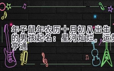 2020年子鼠年农历十月初八出生的男孩起名:星河灿烂,运势亨通-图片1