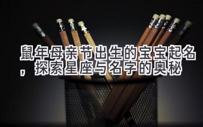 2020鼠年母亲节出生的宝宝起名,探索星座与名字的奥秘-图片1