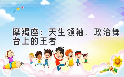 摩羯座：天生领袖，政治舞台上的王者-图片1