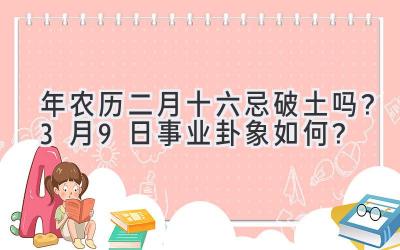 2020年农历二月十六忌破土吗?3月9日事业卦象如何?-图片1