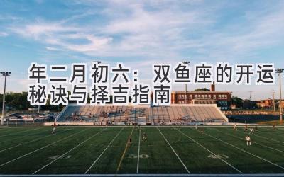 2020年二月初六:双鱼座的开运秘诀与择吉指南-图片1