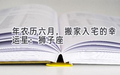 2020年农历六月,搬家入宅的幸运星:狮子座-图片1