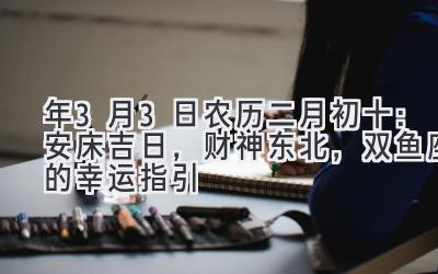 2020年3月3日(农历二月初十):安床吉日,财神东北,双鱼座的幸运指引-图片1