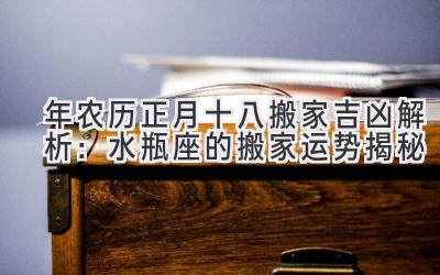 2020年农历正月十八搬家吉凶解析:水瓶座的搬家运势揭秘-图片1