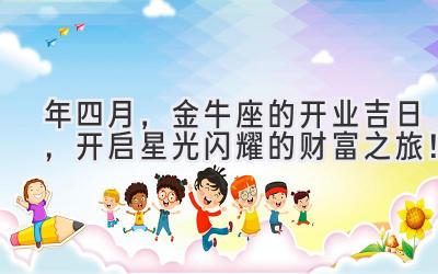2020年四月,金牛座的开业吉日,开启星光闪耀的财富之旅!-图片1