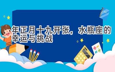 2020年正月十九开张,水瓶座的幸运与挑战-图片1