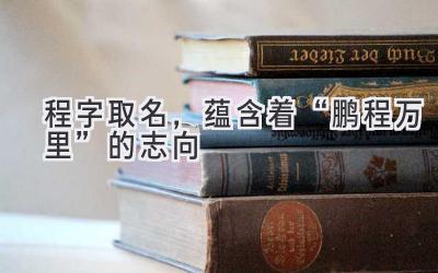 程字取名,蕴含着“鹏程万里”的志向-图片1