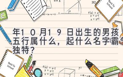 2020年10月19日出生的男孩五行属什么,起什么名字霸气独特?-图片1