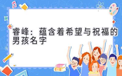 睿峰：蕴含着希望与祝福的男孩名字-图片1