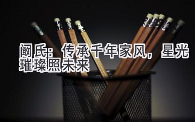 阚氏:传承千年家风,星光璀璨照未来-图片1