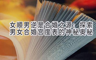 女顺男逆是合婚之源:探索男女合婚宫度表的神秘奥秘-图片1