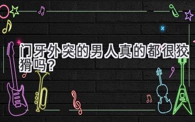 门牙外突的男人真的都很狡猾吗?-图片1