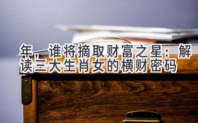 2020年,谁将摘取财富之星:解读三大生肖女的横财密码-图片1