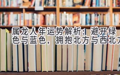 属龙人2020年运势解析:避开绿色与蓝色,拥抱北方与西北方-图片1