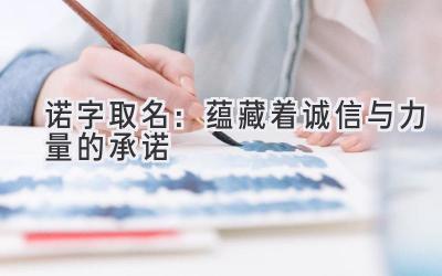 诺字取名:蕴藏着诚信与力量的承诺-图片1