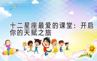 十二星座最爱的课堂:开启你的天赋之旅-图片1