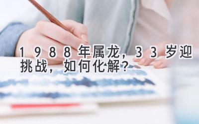 1988年属龙,33岁迎挑战,如何化解?-图片1