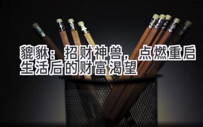 貔貅:招财神兽,点燃重启生活后的财富渴望-图片1