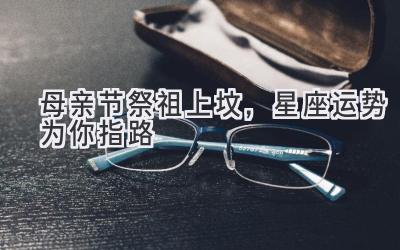 2020母亲节祭祖上坟,星座运势为你指路-图片1