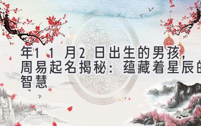 2020年11月2日出生的男孩,周易起名揭秘:蕴藏着星辰的智慧-图片1