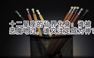 十二星座的仙界化身:谁被恶魔吻过,谁又注定成为神?-图片1