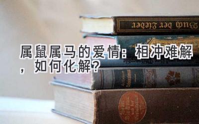 属鼠属马的爱情:相冲难解,如何化解?-图片1