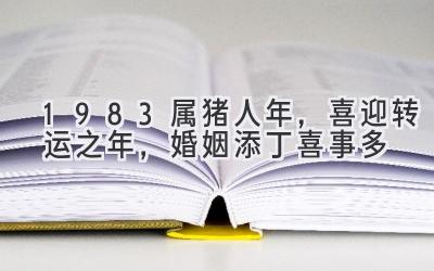 1983属猪人2020年，喜迎转运之年，婚姻添丁喜事多-图片1