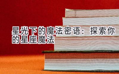 星光下的魔法密语：探索你的星座魔法-图片1