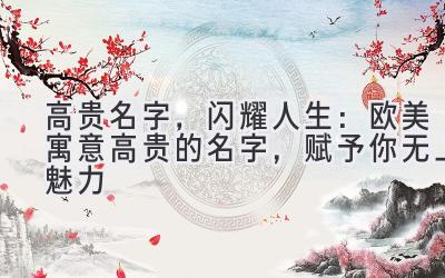 高贵名字,闪耀人生:欧美寓意高贵的名字,赋予你无上魅力-图片1