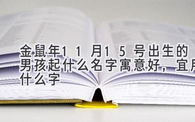 2020金鼠年11月15号出生的男孩起什么名字寓意好,宜用什么字-图片1