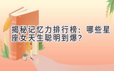揭秘记忆力排行榜:哪些星座女天生聪明到爆?-图片1